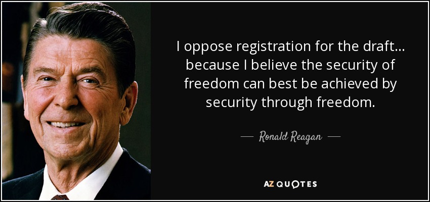I oppose registration for the draft... because I believe the security of freedom can best be achieved by security through freedom. - Ronald Reagan