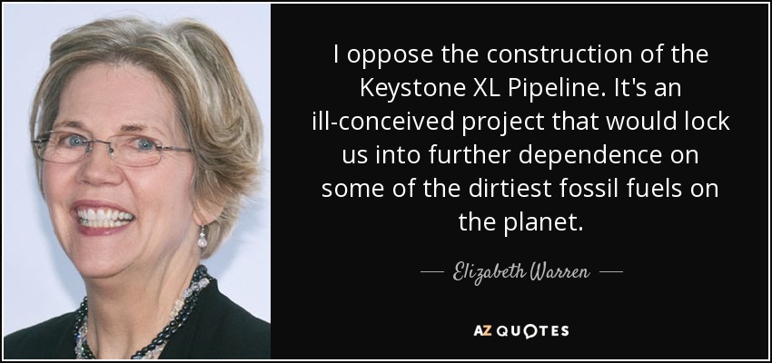 I oppose the construction of the Keystone XL Pipeline. It's an ill-conceived project that would lock us into further dependence on some of the dirtiest fossil fuels on the planet. - Elizabeth Warren