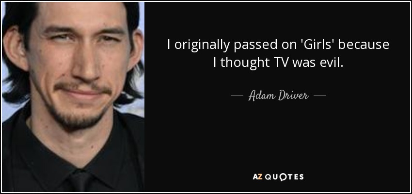 I originally passed on 'Girls' because I thought TV was evil. - Adam Driver