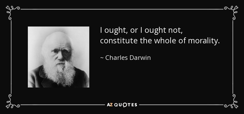 I ought, or I ought not, constitute the whole of morality. - Charles Darwin