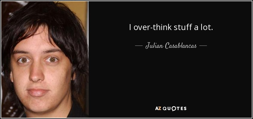 I over-think stuff a lot. - Julian Casablancas
