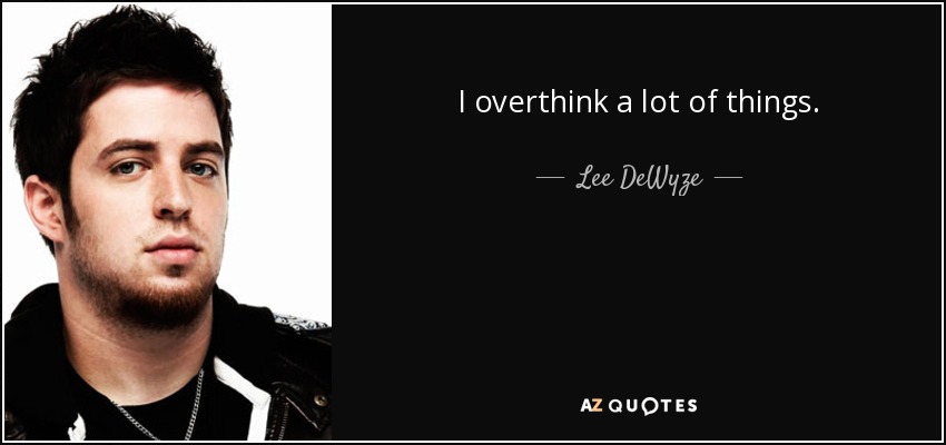 I overthink a lot of things. - Lee DeWyze