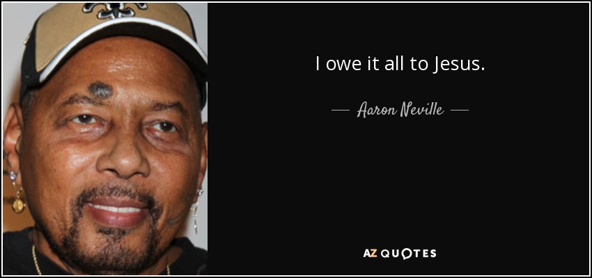 I owe it all to Jesus. - Aaron Neville