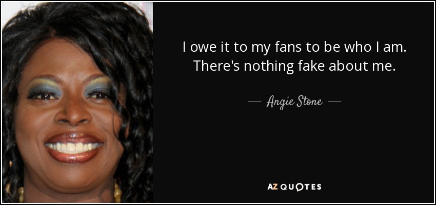 I owe it to my fans to be who I am. There's nothing fake about me. - Angie Stone