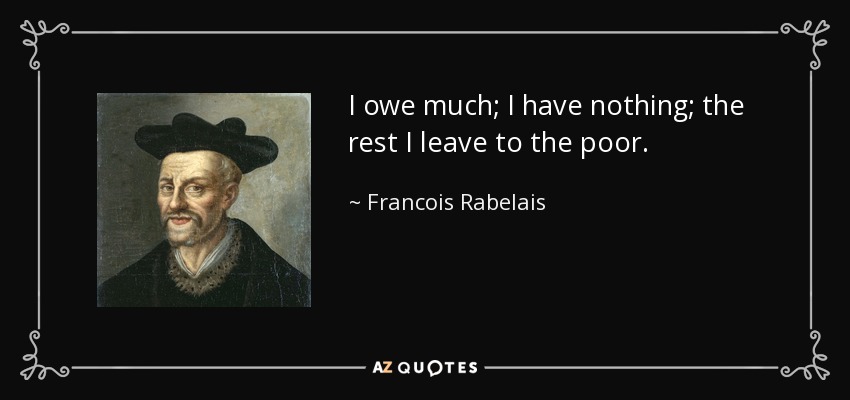I owe much; I have nothing; the rest I leave to the poor. - Francois Rabelais