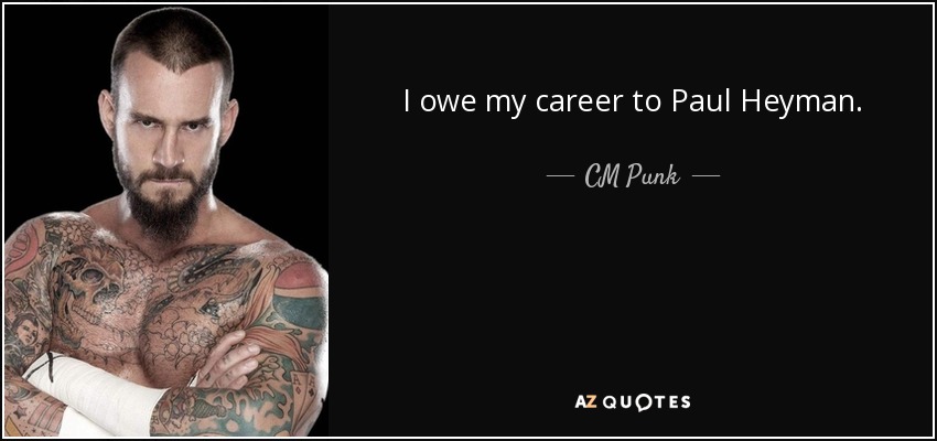 I owe my career to Paul Heyman. - CM Punk