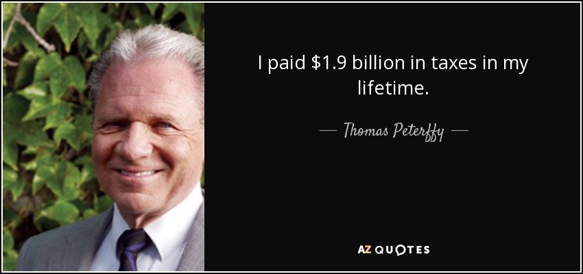 I paid $1.9 billion in taxes in my lifetime. - Thomas Peterffy