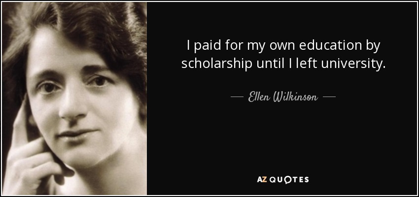 I paid for my own education by scholarship until I left university. - Ellen Wilkinson
