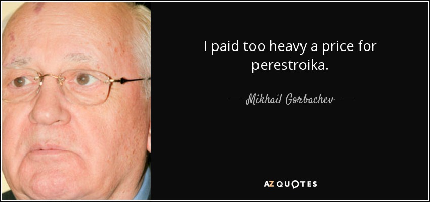 I paid too heavy a price for perestroika. - Mikhail Gorbachev