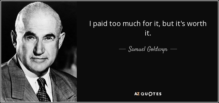 I paid too much for it, but it's worth it. - Samuel Goldwyn