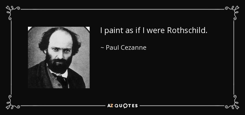 I paint as if I were Rothschild. - Paul Cezanne