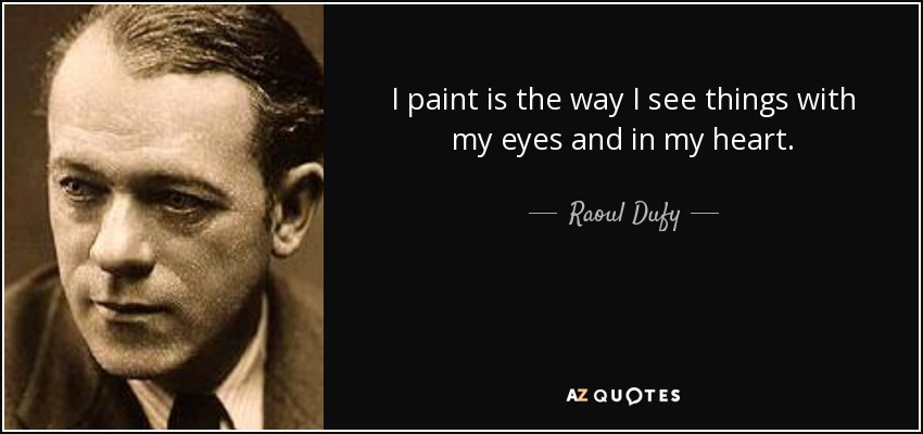 I paint is the way I see things with my eyes and in my heart. - Raoul Dufy