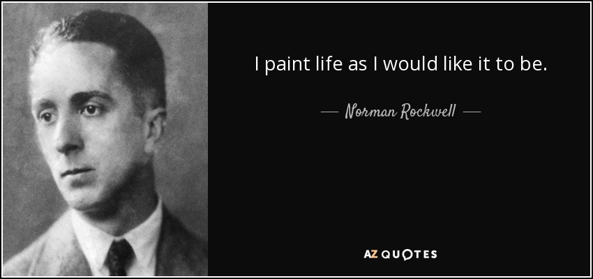 I paint life as I would like it to be. - Norman Rockwell