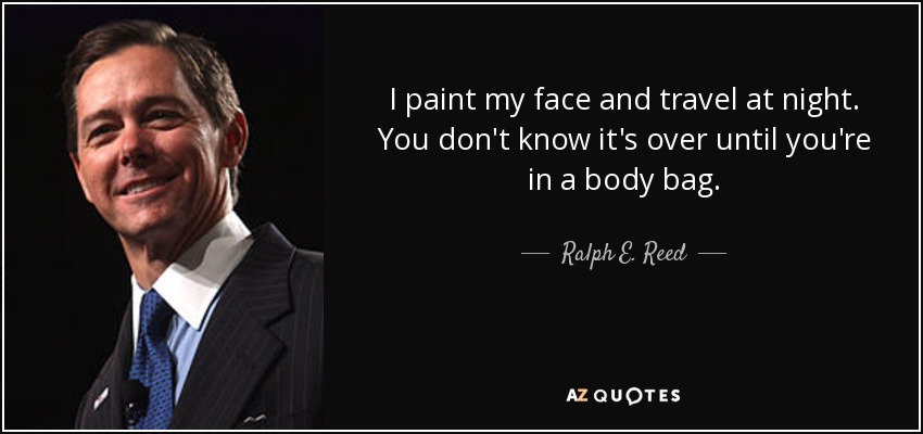 I paint my face and travel at night. You don't know it's over until you're in a body bag. - Ralph E. Reed, Jr.