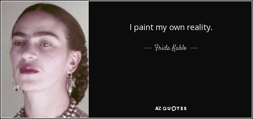 I paint my own reality. - Frida Kahlo