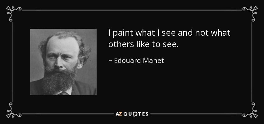 I paint what I see and not what others like to see. - Edouard Manet
