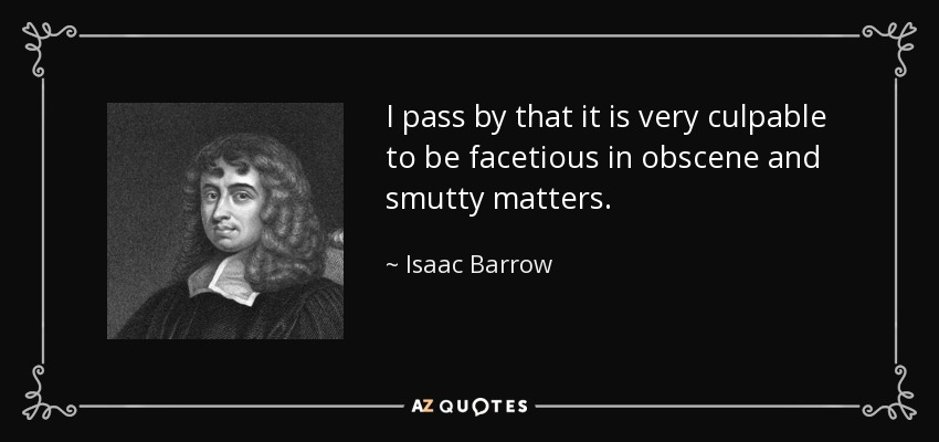 I pass by that it is very culpable to be facetious in obscene and smutty matters. - Isaac Barrow