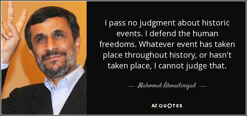 I pass no judgment about historic events. I defend the human freedoms. Whatever event has taken place throughout history, or hasn't taken place, I cannot judge that. - Mahmoud Ahmadinejad