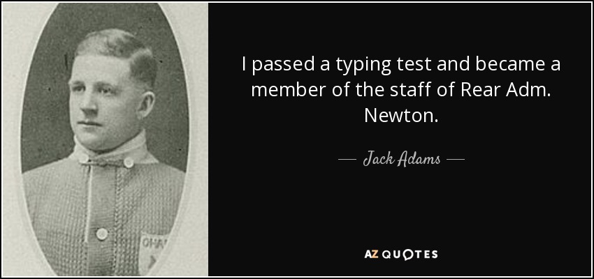 I passed a typing test and became a member of the staff of Rear Adm. Newton. - Jack Adams