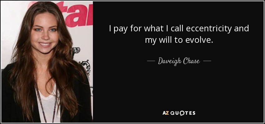 I pay for what I call eccentricity and my will to evolve. - Daveigh Chase