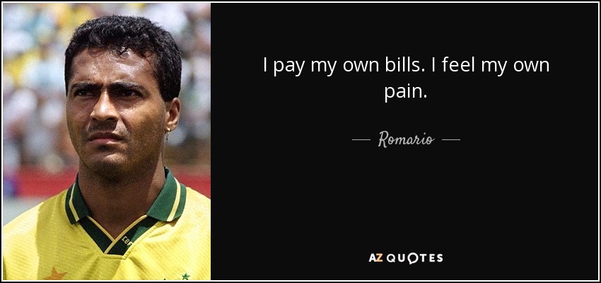 I pay my own bills. I feel my own pain. - Romario