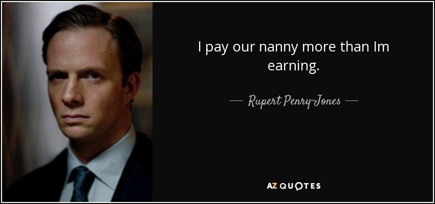 I pay our nanny more than Im earning. - Rupert Penry-Jones