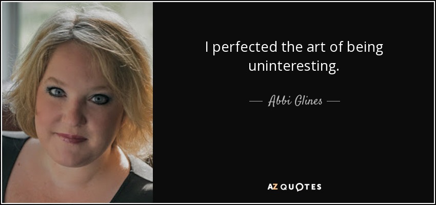 I perfected the art of being uninteresting. - Abbi Glines