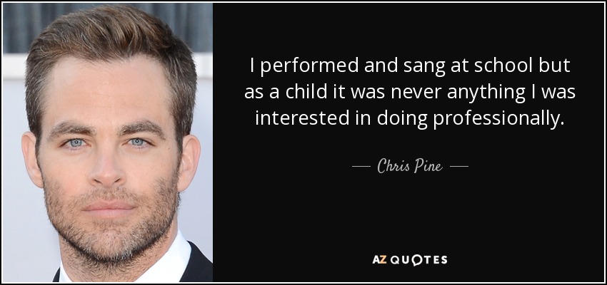 I performed and sang at school but as a child it was never anything I was interested in doing professionally. - Chris Pine