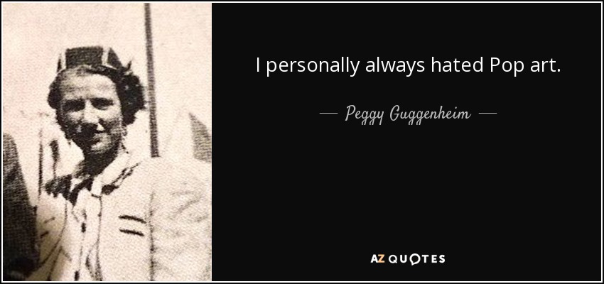 I personally always hated Pop art. - Peggy Guggenheim