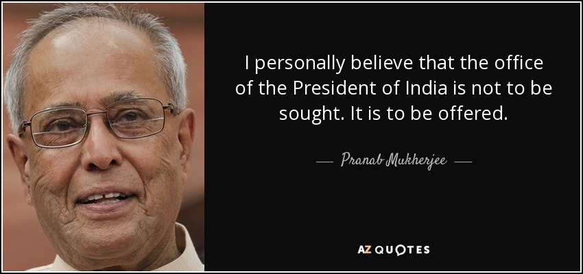 I personally believe that the office of the President of India is not to be sought. It is to be offered. - Pranab Mukherjee