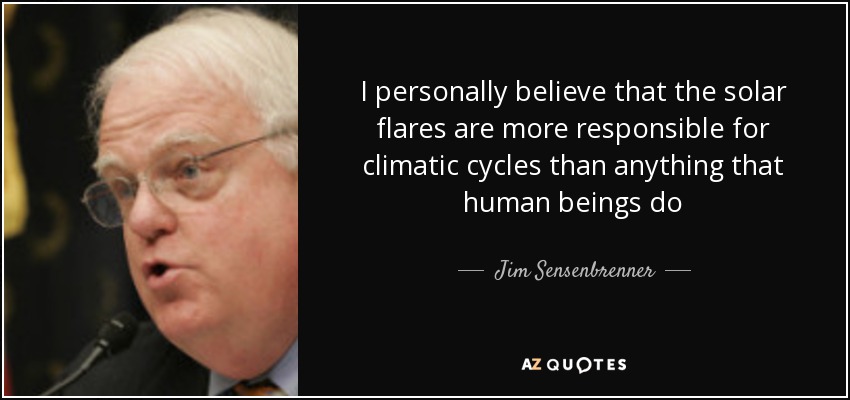 I personally believe that the solar flares are more responsible for climatic cycles than anything that human beings do - Jim Sensenbrenner