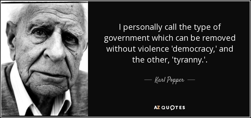 I personally call the type of government which can be removed without violence 'democracy,' and the other, 'tyranny.'. - Karl Popper