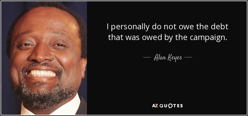 I personally do not owe the debt that was owed by the campaign. - Alan Keyes
