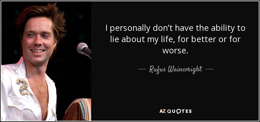 I personally don’t have the ability to lie about my life, for better or for worse. - Rufus Wainwright