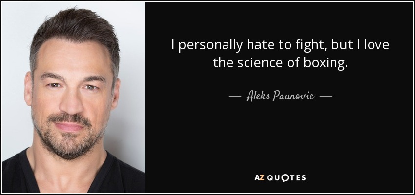 I personally hate to fight, but I love the science of boxing. - Aleks Paunovic