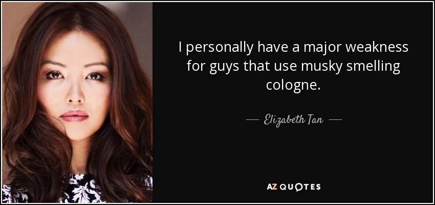 I personally have a major weakness for guys that use musky smelling cologne. - Elizabeth Tan