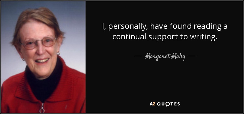 I, personally, have found reading a continual support to writing. - Margaret Mahy