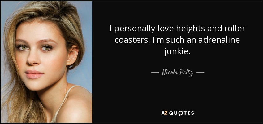 I personally love heights and roller coasters, I'm such an adrenaline junkie. - Nicola Peltz