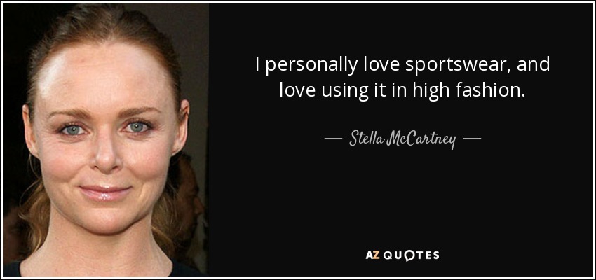 I personally love sportswear, and love using it in high fashion. - Stella McCartney