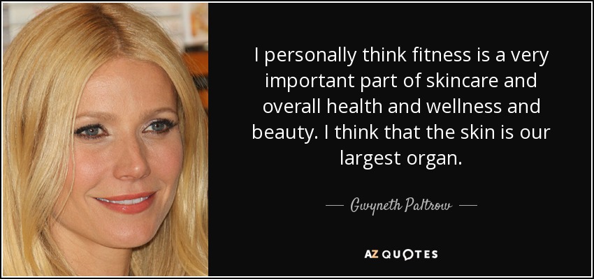 I personally think fitness is a very important part of skincare and overall health and wellness and beauty. I think that the skin is our largest organ. - Gwyneth Paltrow
