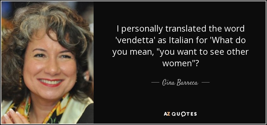 I personally translated the word 'vendetta' as Italian for 'What do you mean, 