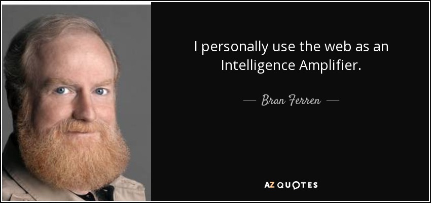I personally use the web as an Intelligence Amplifier. - Bran Ferren