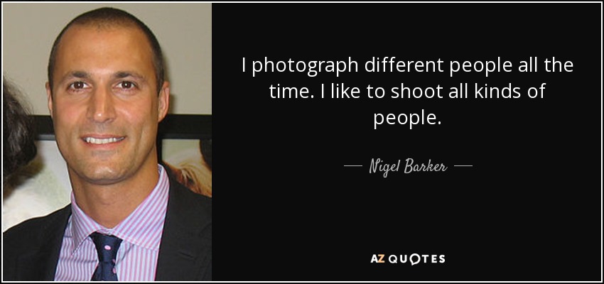 I photograph different people all the time. I like to shoot all kinds of people. - Nigel Barker