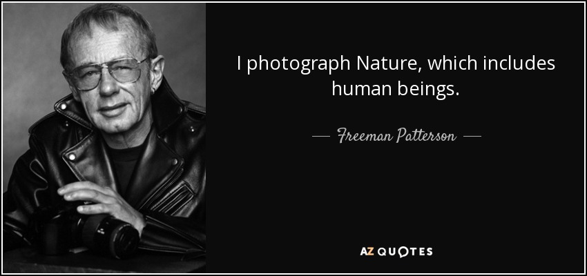 I photograph Nature, which includes human beings. - Freeman Patterson