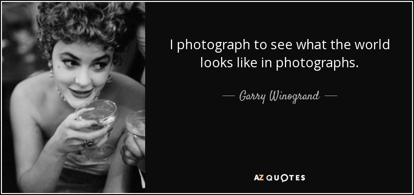 I photograph to see what the world looks like in photographs. - Garry Winogrand