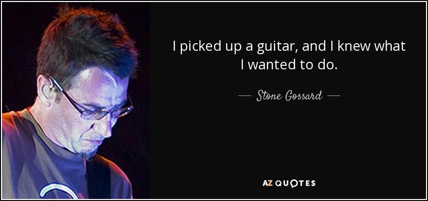 I picked up a guitar, and I knew what I wanted to do. - Stone Gossard