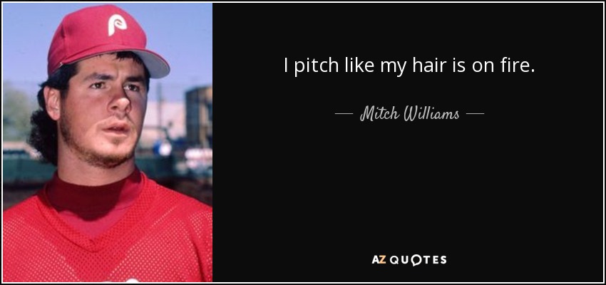 I pitch like my hair is on fire. - Mitch Williams