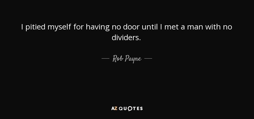 I pitied myself for having no door until I met a man with no dividers. - Rob Payne