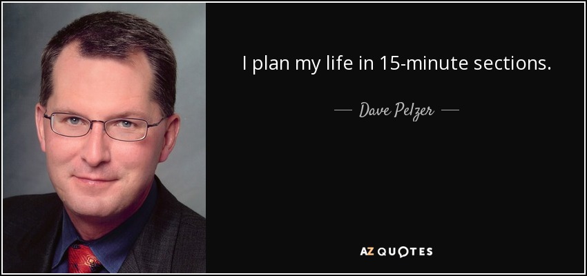 I plan my life in 15-minute sections. - Dave Pelzer