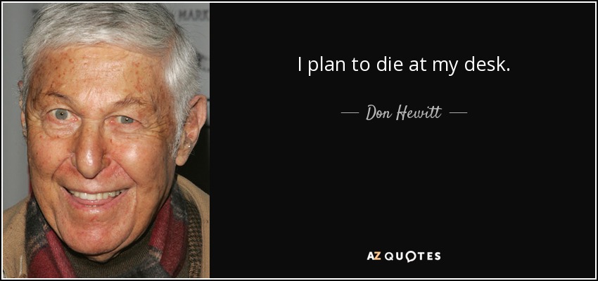 I plan to die at my desk. - Don Hewitt